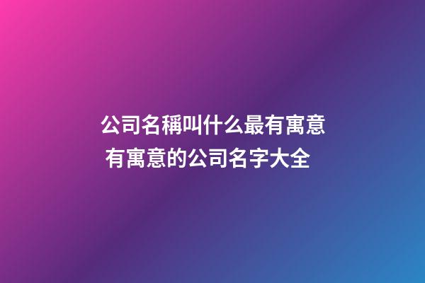 公司名稱叫什么最有寓意 有寓意的公司名字大全-第1張-公司起名-玄機派
